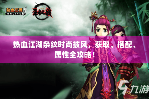 热血江湖条纹时尚披风，获取、搭配、属性全攻略！