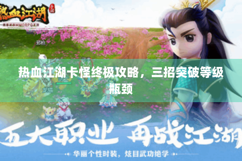 热血江湖卡怪终极攻略，三招突破等级瓶颈