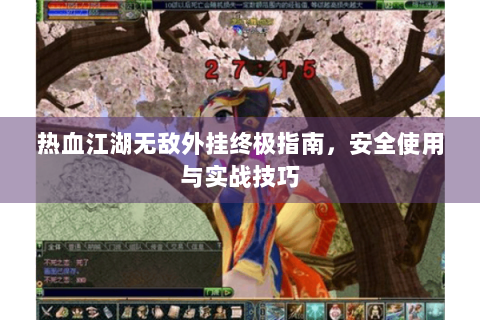 热血江湖无敌外挂终极指南，安全使用与实战技巧