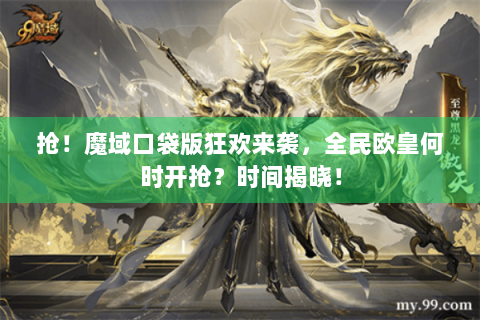 抢！魔域口袋版狂欢来袭，全民欧皇何时开抢？时间揭晓！