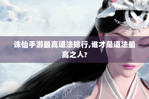诛仙手游最高道法排行,谁才是道法最高之人?