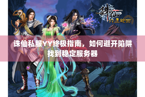 诛仙私服YY终极指南，如何避开陷阱找到稳定服务器
