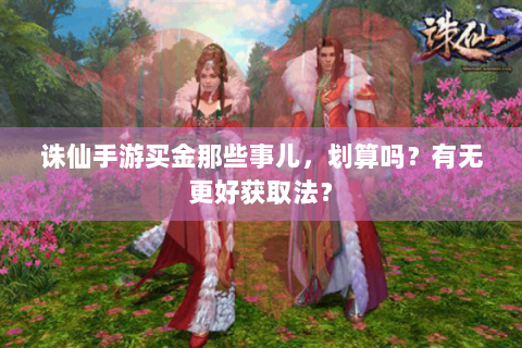 诛仙手游买金那些事儿，划算吗？有无更好获取法？