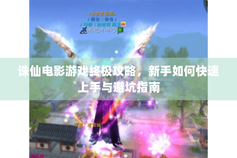 诛仙电影游戏终极攻略，新手如何快速上手与避坑指南