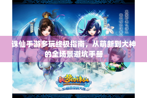 诛仙手游多玩终极指南，从萌新到大神的全场景避坑手册