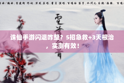 诛仙手游闪退咋整？5招急救+3天根治，实测有效！