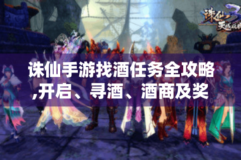 诛仙手游找酒任务全攻略,开启、寻酒、酒商及奖励！