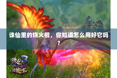 诛仙里的烧火棍，你知道怎么用好它吗？