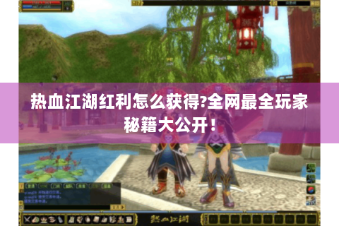 热血江湖红利怎么获得?全网最全玩家秘籍大公开！
