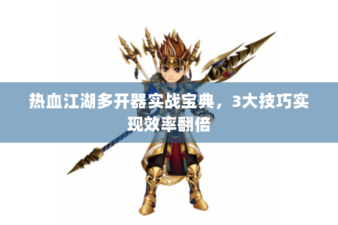 热血江湖多开器实战宝典，3大技巧实现效率翻倍