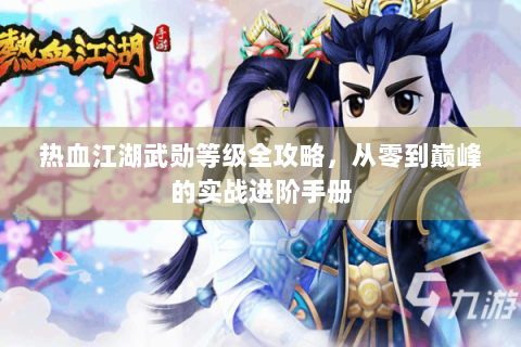热血江湖武勋等级全攻略，从零到巅峰的实战进阶手册