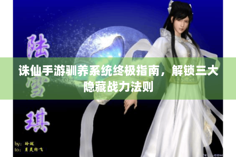 诛仙手游驯养系统终极指南，解锁三大隐藏战力法则