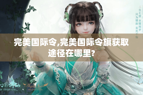 完美国际令,完美国际令旗获取途径在哪里?