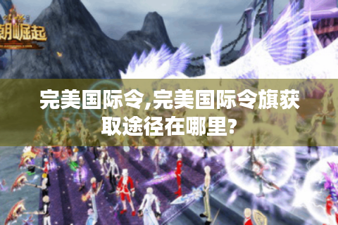 完美国际令,完美国际令旗获取途径在哪里?