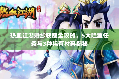 热血江湖婚纱获取全攻略，5大隐藏任务与3种稀有材料揭秘