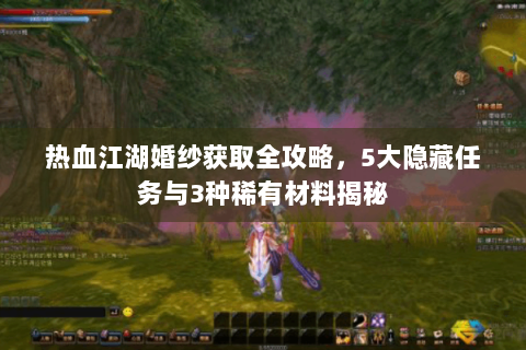 热血江湖婚纱获取全攻略，5大隐藏任务与3种稀有材料揭秘