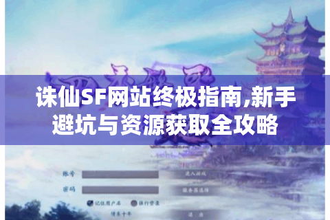 诛仙SF网站终极指南,新手避坑与资源获取全攻略