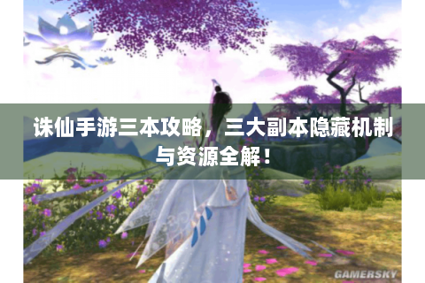 诛仙手游三本攻略，三大副本隐藏机制与资源全解！