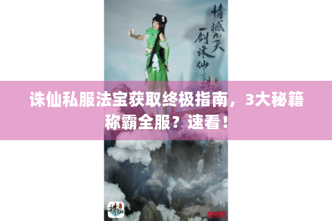 诛仙私服法宝获取终极指南，3大秘籍称霸全服？速看！