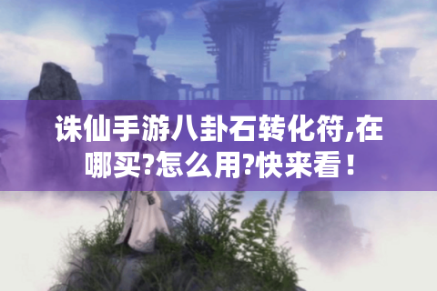诛仙手游八卦石转化符,在哪买?怎么用?快来看！