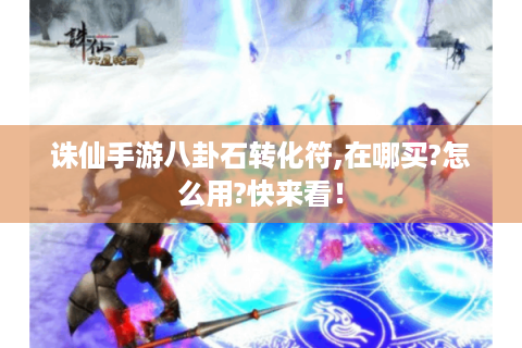 诛仙手游八卦石转化符,在哪买?怎么用?快来看！