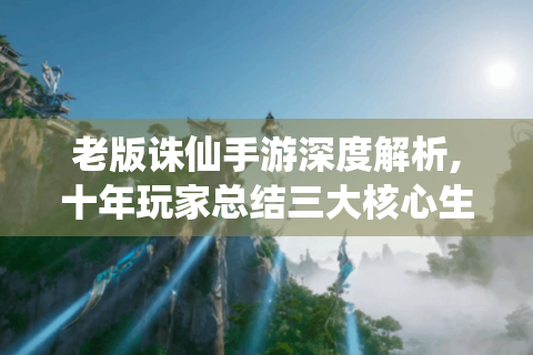 老版诛仙手游深度解析,十年玩家总结三大核心生存法则