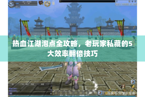 热血江湖泡点全攻略，老玩家私藏的5大效率翻倍技巧