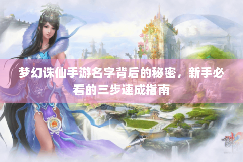 梦幻诛仙手游名字背后的秘密，新手必看的三步速成指南