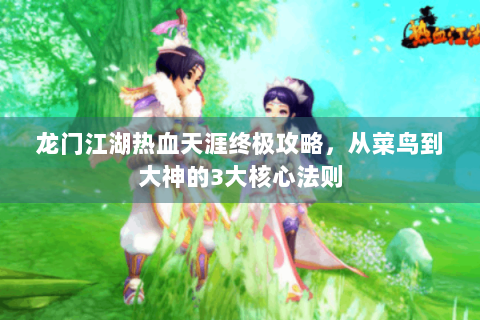 龙门江湖热血天涯终极攻略，从菜鸟到大神的3大核心法则