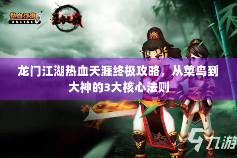 龙门江湖热血天涯终极攻略，从菜鸟到大神的3大核心法则