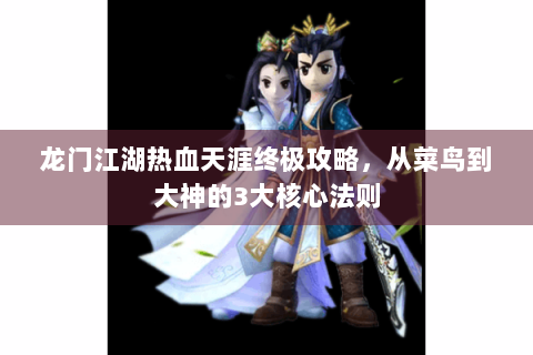 龙门江湖热血天涯终极攻略，从菜鸟到大神的3大核心法则
