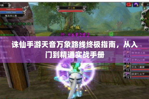 诛仙手游天音万象路线终极指南，从入门到精通实战手册