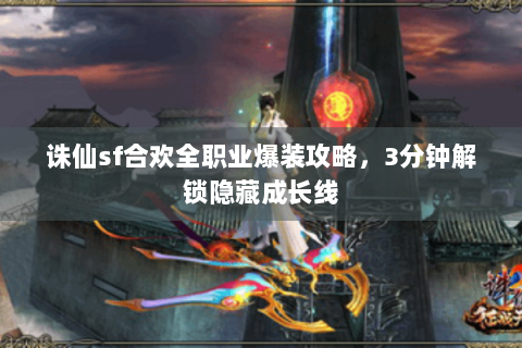 诛仙sf合欢全职业爆装攻略，3分钟解锁隐藏成长线