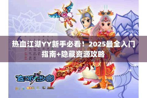 热血江湖YY新手必看！2025最全入门指南+隐藏资源攻略