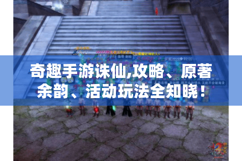 奇趣手游诛仙,攻略、原著余韵、活动玩法全知晓！