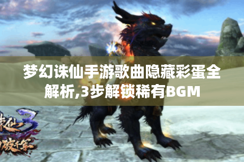 梦幻诛仙手游歌曲隐藏彩蛋全解析,3步解锁稀有BGM