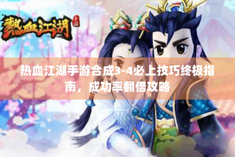 热血江湖手游合成3-4必上技巧终极指南，成功率翻倍攻略