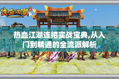 热血江湖连招实战宝典,从入门到精通的全流派解析