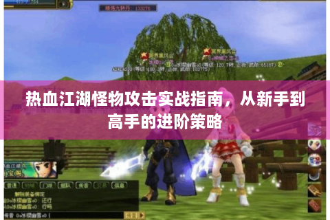 热血江湖怪物攻击实战指南，从新手到高手的进阶策略