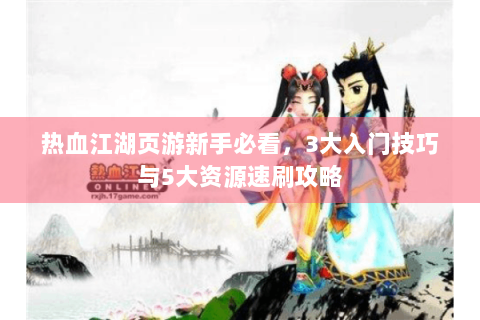 热血江湖页游新手必看，3大入门技巧与5大资源速刷攻略