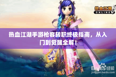 热血江湖手游枪客转职终极指南，从入门到觉醒全解！