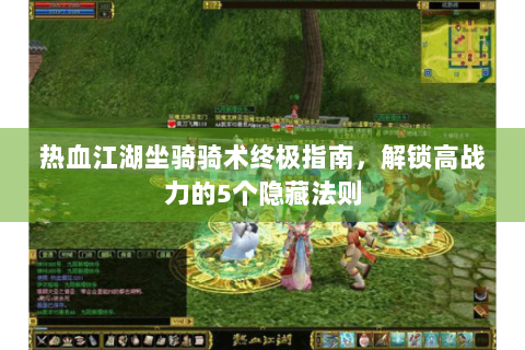 热血江湖坐骑骑术终极指南，解锁高战力的5个隐藏法则