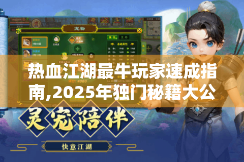 热血江湖最牛玩家速成指南,2025年独门秘籍大公开