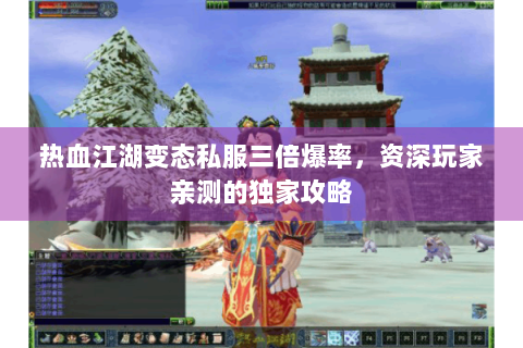 热血江湖变态私服三倍爆率，资深玩家亲测的独家攻略