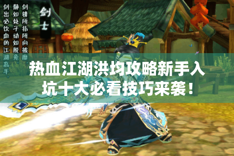 热血江湖洪均攻略新手入坑十大必看技巧来袭！
