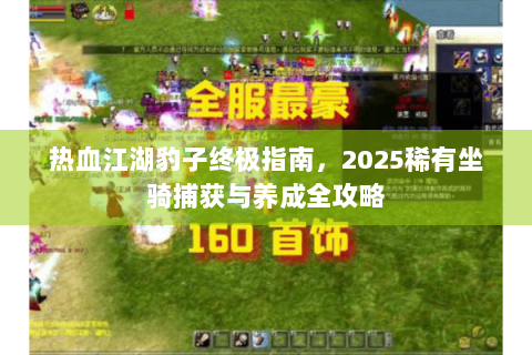热血江湖豹子终极指南，2025稀有坐骑捕获与养成全攻略