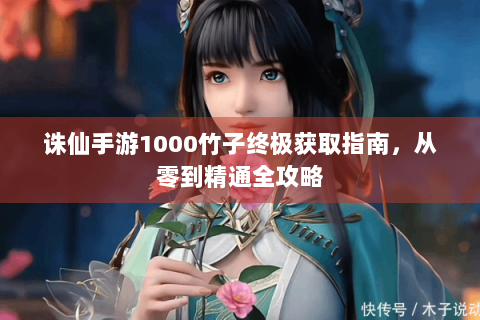 诛仙手游1000竹子终极获取指南，从零到精通全攻略