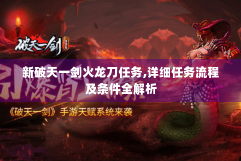 新破天一剑火龙刀任务,详细任务流程及条件全解析