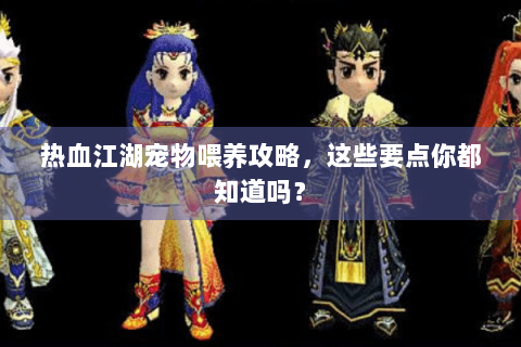 热血江湖宠物喂养攻略，这些要点你都知道吗？