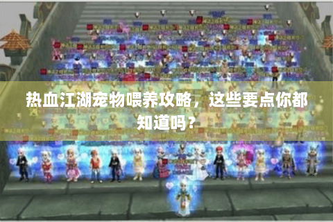 热血江湖宠物喂养攻略，这些要点你都知道吗？